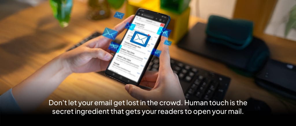 Human touch is the secret ingredient that gets your readers to open your mail.