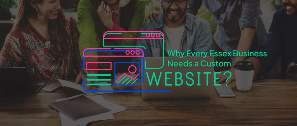 Why a Custom Website is Essential for Essex Businesses in 2025?
