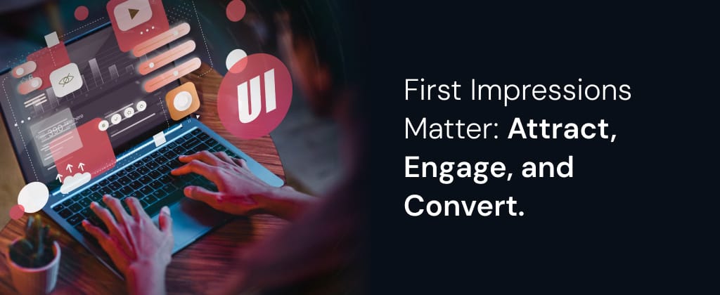 First Impressions Matter: Attract, Engage, and Convert.