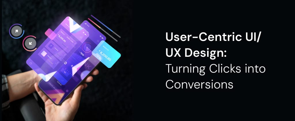 User-Centric UI/UX Design: Turning Clicks into Conversions