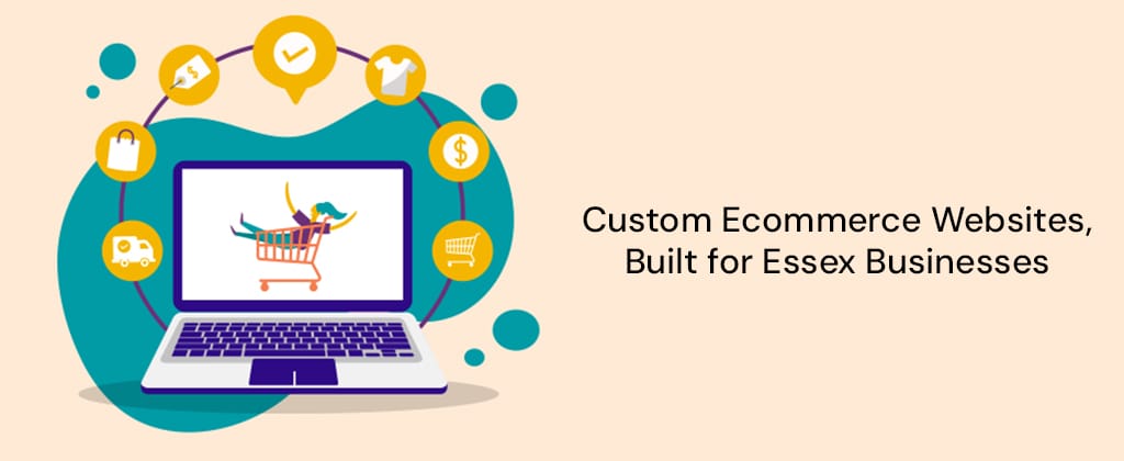Custom Ecommerce Websites, Built for Essex Businesses