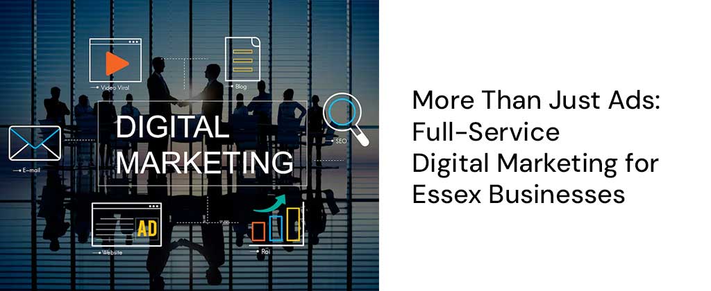 More Than Just Ads: Full-Service Digital Marketing for Essex Businesses