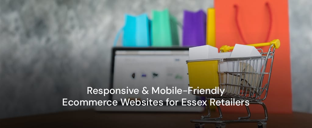 Responsive & Mobile-Friendly Ecommerce Websites for Essex Retailers