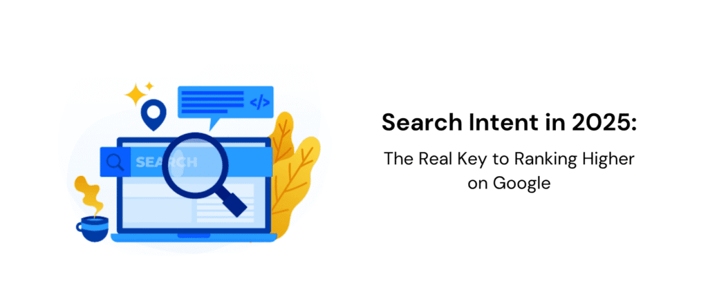 Search Intent in 2025: The Real Key to Ranking Higher on Google