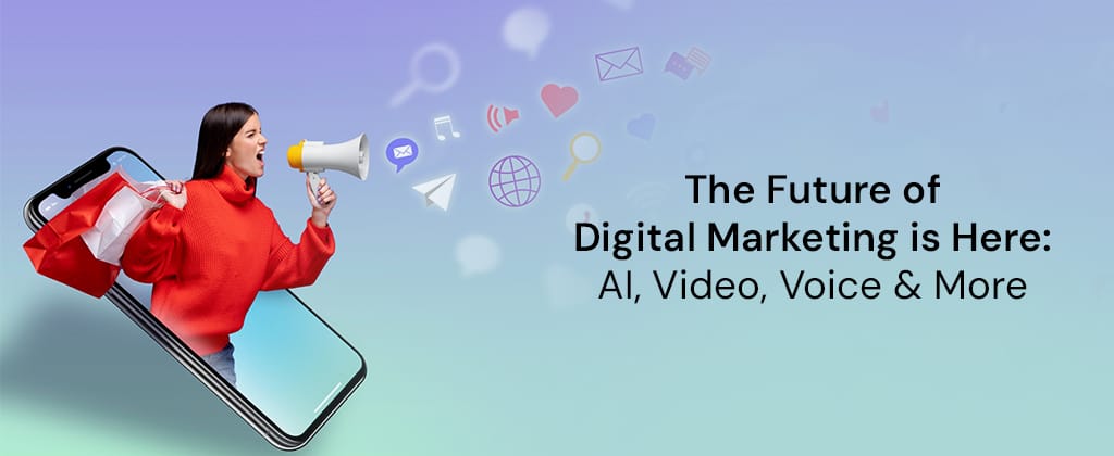 The Future of Digital Marketing is Here: AI, Video, Voice & More